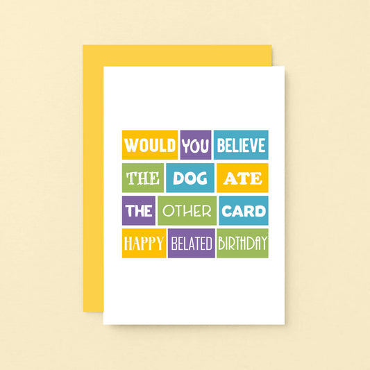 Belated Birthday Card by SixElevenCreations. Reads Would you believe the dog ate the other card. Happy belated birthday. Product Code SE0104A6