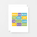 Belated Birthday Card by SixElevenCreations. Reads Would you believe the dog ate the other card. Happy belated birthday. Product Code SE0104A6