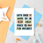 Funny Birthday Card by SixElevenCreations. Reads Let's face it. Age is a very high price to pay for maturity. Product Code SE0061A6