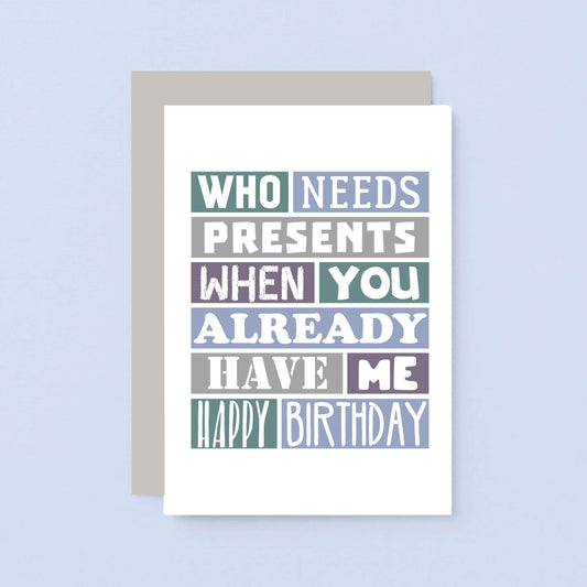 Funny Birthday Card by SixElevenCreations. Reads Who needs presents when you already have me. Happy birthday. Product Code SE0111A6