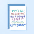 Birthday Card by SixElevenCreations. Reads I didn't get you anything but I thought about it. They say it's the thought that counts. Happy birthday. Product Code SE1003A6