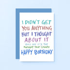 Birthday Card by SixElevenCreations. Reads I didn't get you anything but I thought about it. They say it's the thought that counts. Happy birthday. Product Code SE1003A6