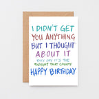 Birthday Card by SixElevenCreations. Reads I didn't get you anything but I thought about it. They say it's the thought that counts. Happy birthday. Product Code SE1003A6