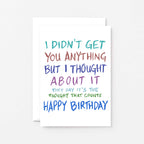 Birthday Card by SixElevenCreations. Reads I didn't get you anything but I thought about it. They say it's the thought that counts. Happy birthday. Product Code SE1003A6