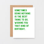 Birthday Card by SixElevenCreations. Reads Sometimes doing nothing is the best thing to do. Wishing you that kind of birthday. Product Code SE2003A6