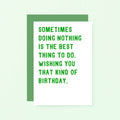 Birthday Card by SixElevenCreations. Reads Sometimes doing nothing is the best thing to do. Wishing you that kind of birthday. Product Code SE2003A6