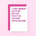 Funny Card by SixElevenCreations. Reads I took a moment out of my busy day to get you this card. You're welcome. Product Code SE2011A6