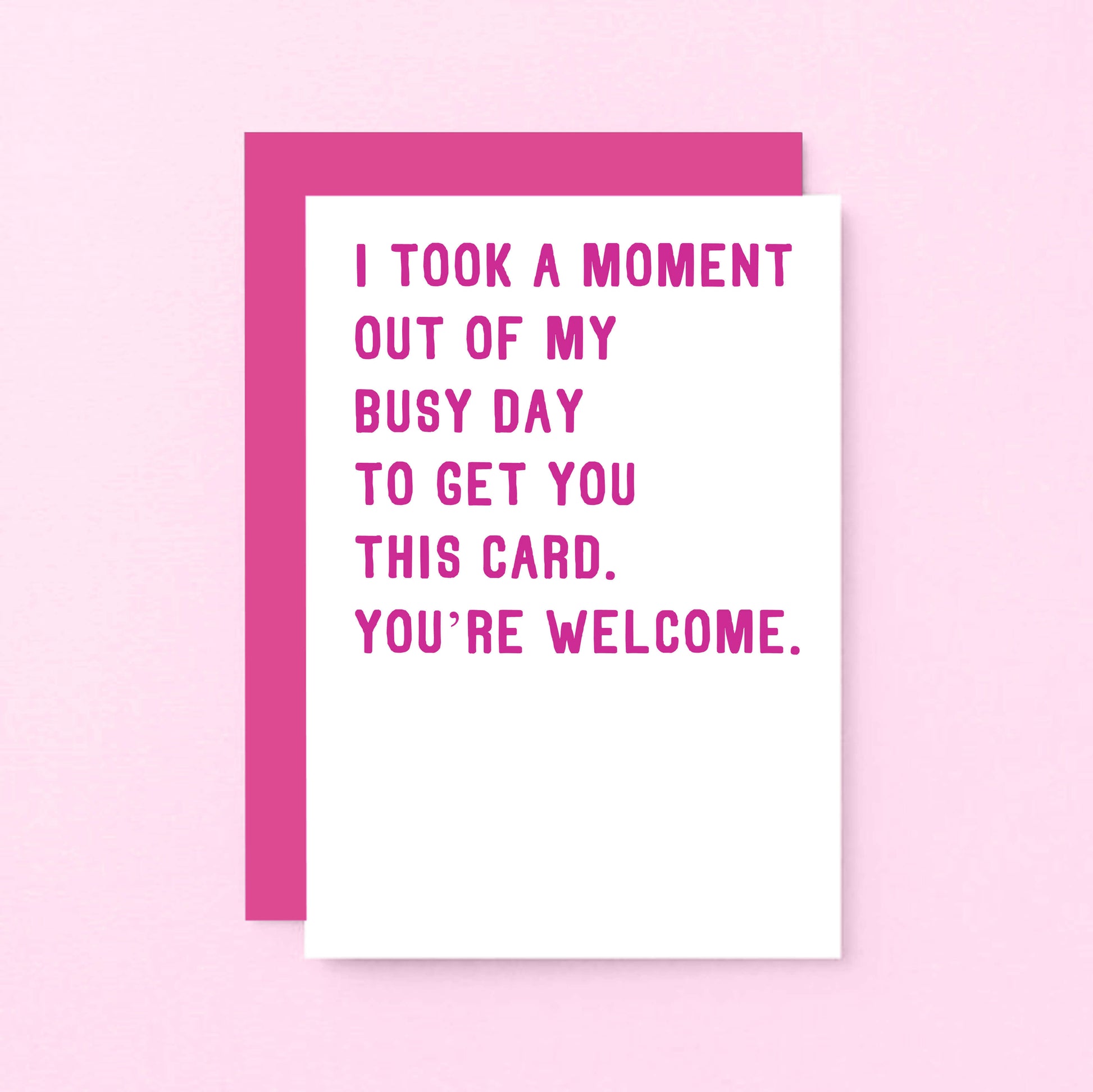 Funny Card by SixElevenCreations. Reads I took a moment out of my busy day to get you this card. You're welcome. Product Code SE2011A6