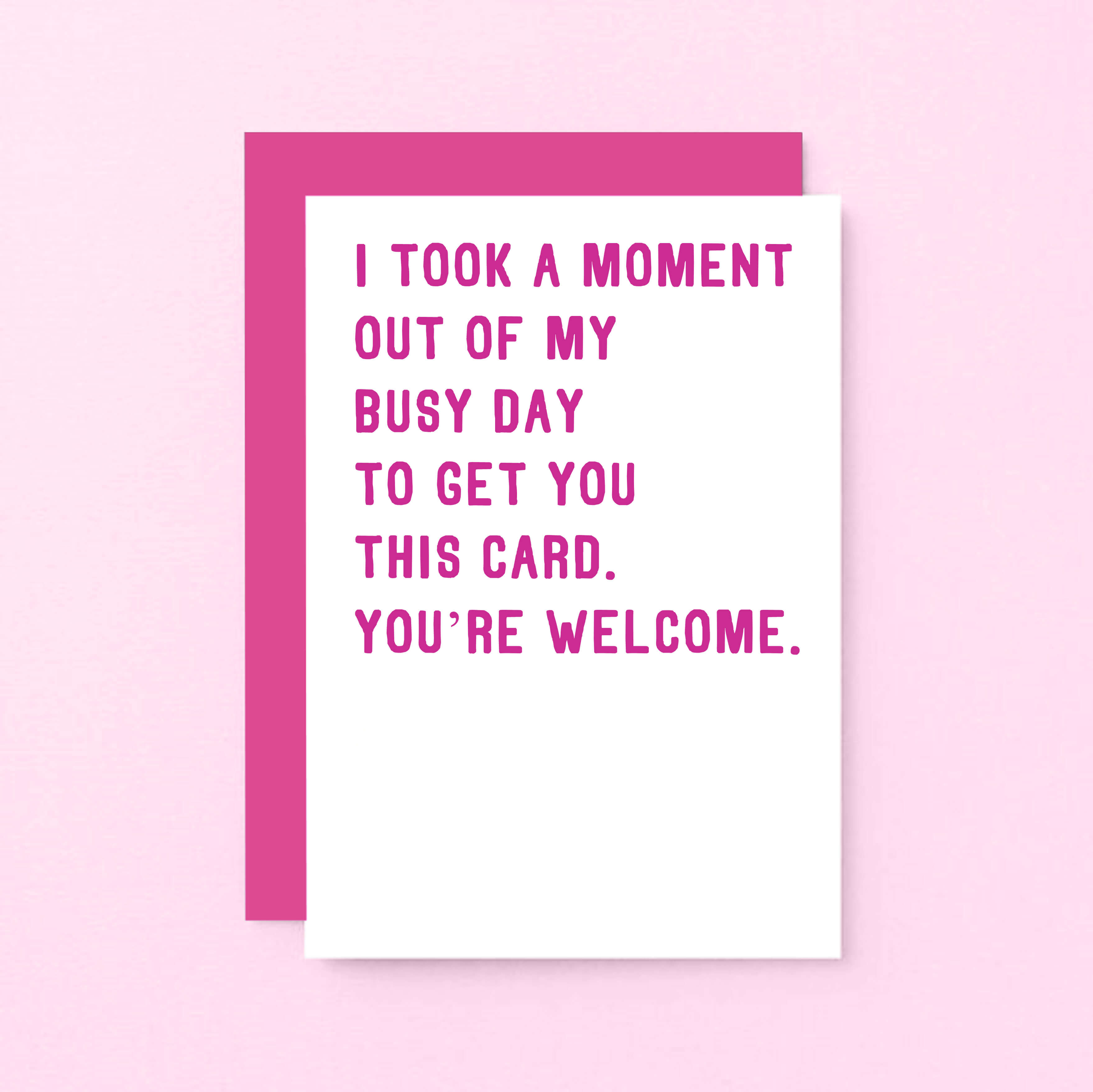 Funny Card by SixElevenCreations. Reads I took a moment out of my busy day to get you this card. You're welcome. Product Code SE2011A6