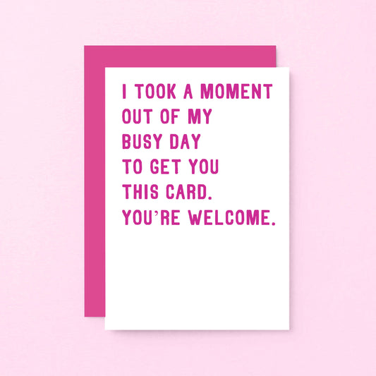 Funny Card by SixElevenCreations. Reads I took a moment out of my busy day to get you this card. You're welcome. Product Code SE2011A6