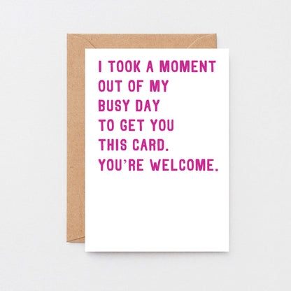 Funny Card by SixElevenCreations. Reads I took a moment out of my busy day to get you this card. You're welcome. Product Code SE2011A6