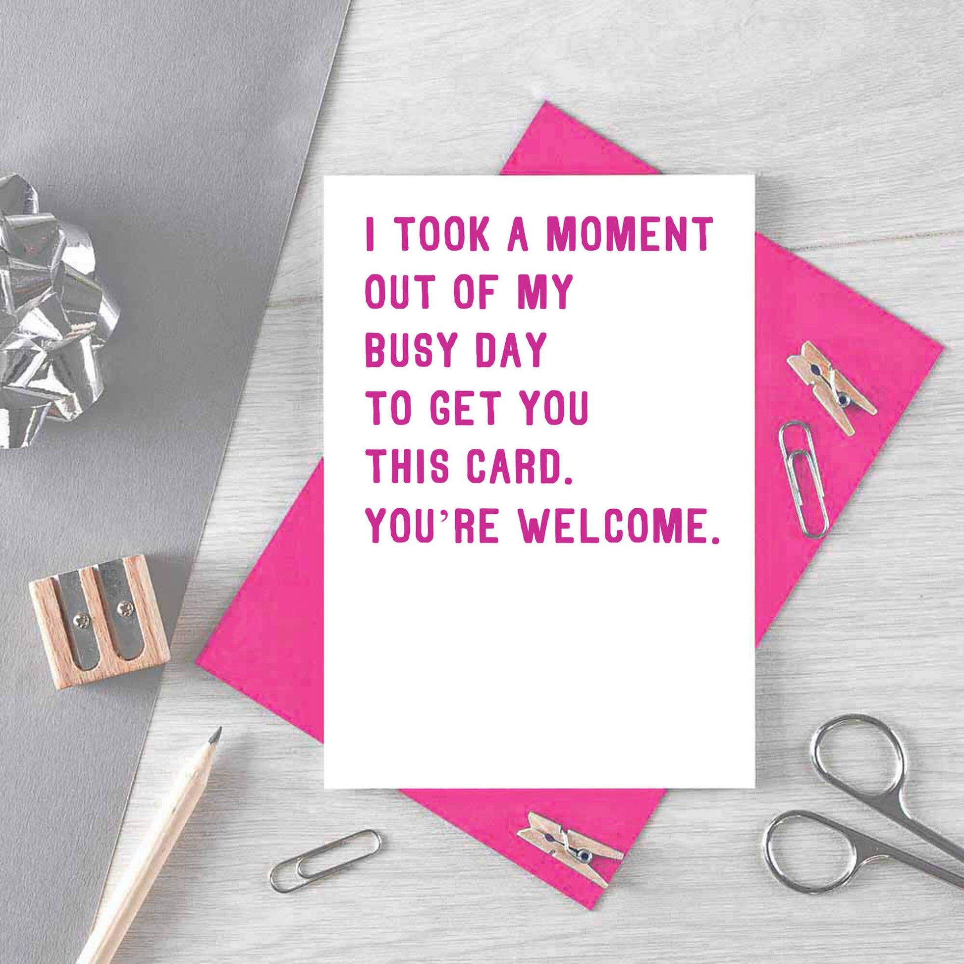 Funny Card by SixElevenCreations. Reads I took a moment out of my busy day to get you this card. You're welcome. Product Code SE2011A6