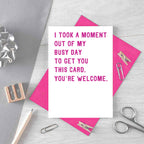 Funny Card by SixElevenCreations. Reads I took a moment out of my busy day to get you this card. You're welcome. Product Code SE2011A6