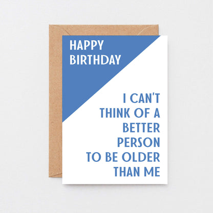 Birthday Card by SixElevenCreations. Reads Happy birthday. I can't think of a better person to be older than me. Product Code SE3001A6