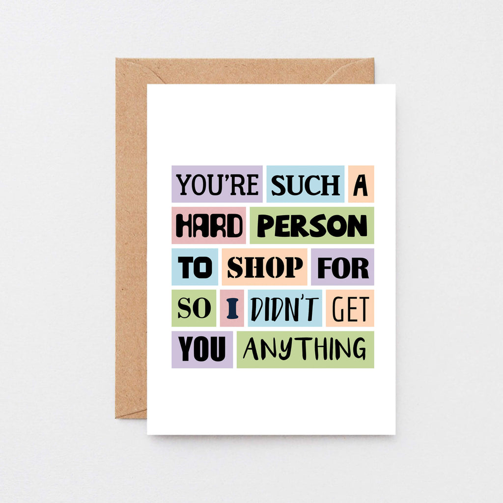 Funny Birthday Card by SixElevenCreations. Reads You're such a hard person to shop for so I didn't get you anything. Product Code SE0026A6