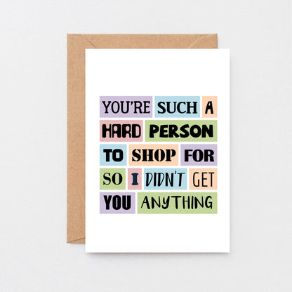 Funny Birthday Card by SixElevenCreations. Reads You're such a hard person to shop for so I didn't get you anything. Product Code SE0026A6