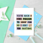 Funny Birthday Card by SixElevenCreations. Reads You're such a hard person to shop for so I didn't get you anything. Product Code SE0026A6