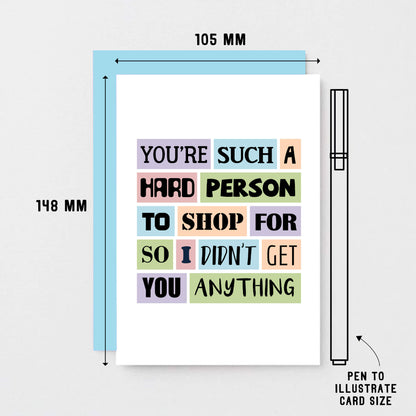 Funny Birthday Card by SixElevenCreations. Reads You're such a hard person to shop for so I didn't get you anything. Product Code SE0026A6
