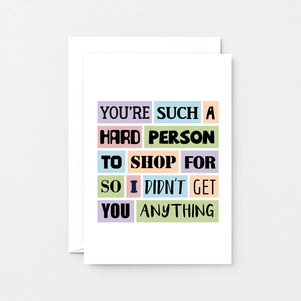 Funny Birthday Card by SixElevenCreations. Reads You're such a hard person to shop for so I didn't get you anything. Product Code SE0026A6