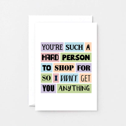 Funny Birthday Card by SixElevenCreations. Reads You're such a hard person to shop for so I didn't get you anything. Product Code SE0026A6
