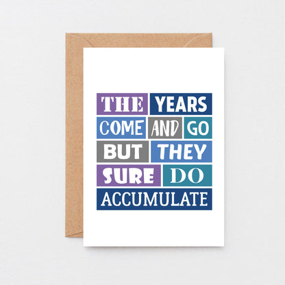 Birthday Card by SixElevenCreations. Reads The Years Come And Go But They Sure Do Accumulate. Product Code SE0032A6