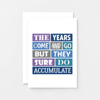 Birthday Card by SixElevenCreations. Reads The Years Come And Go But They Sure Do Accumulate. Product Code SE0032A6