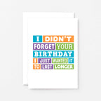 Belated Birthday Card by SixElevenCreations. Reads I didn't forget your birthday. I just wanted it to last longer. Product Code SE0196A6