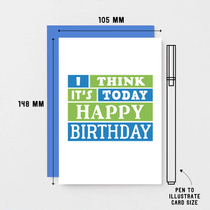 Birthday Card by SixElevenCreations. Reads I think it's today. Happy birthday. Product Code SE0202A6