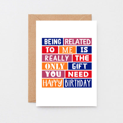 Birthday Card by SixElevenCreations. Reads Being related to me is really the only gift you need. Happy birthday. Product Code SE0223A6