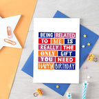 Birthday Card by SixElevenCreations. Reads Being related to me is really the only gift you need. Happy birthday. Product Code SE0223A6