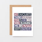 Birthday Card by SixElevenCreations. Reads My favourite thing about you is the way you remind me of myself. Happy birthday. Product Code SE0276A6