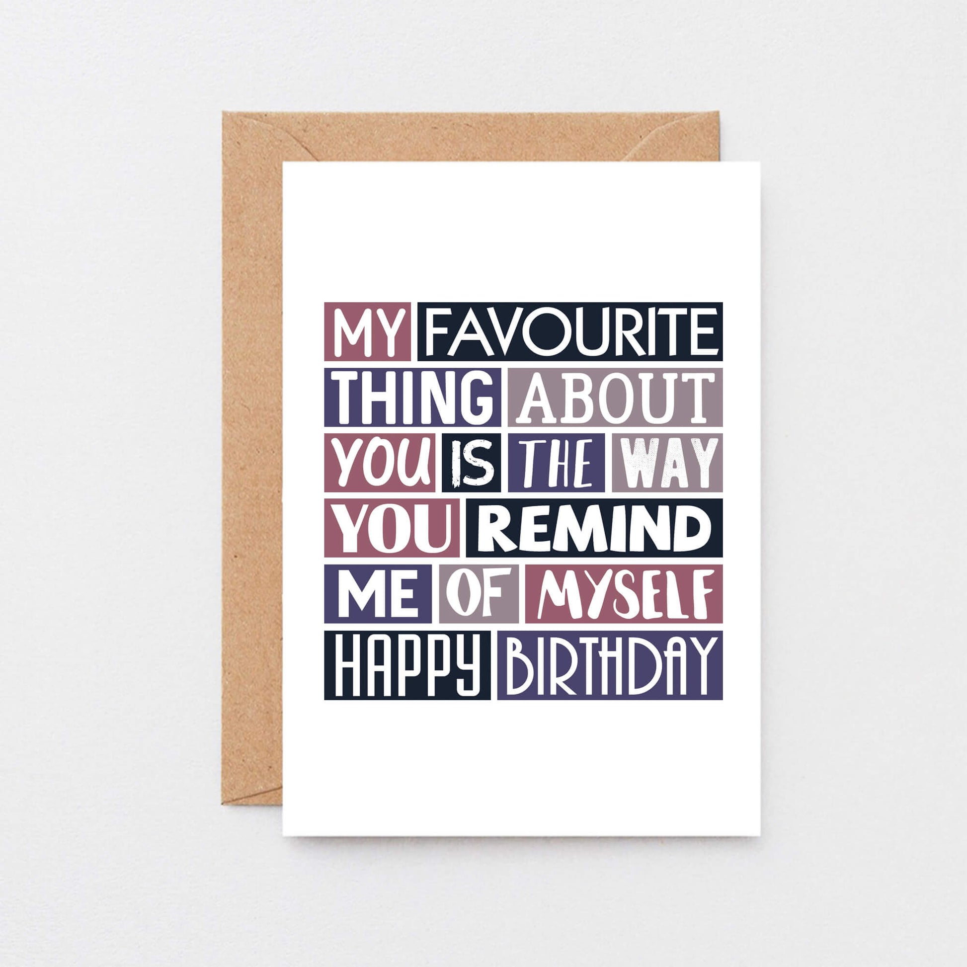 Birthday Card by SixElevenCreations. Reads My favourite thing about you is the way you remind me of myself. Happy birthday. Product Code SE0276A6