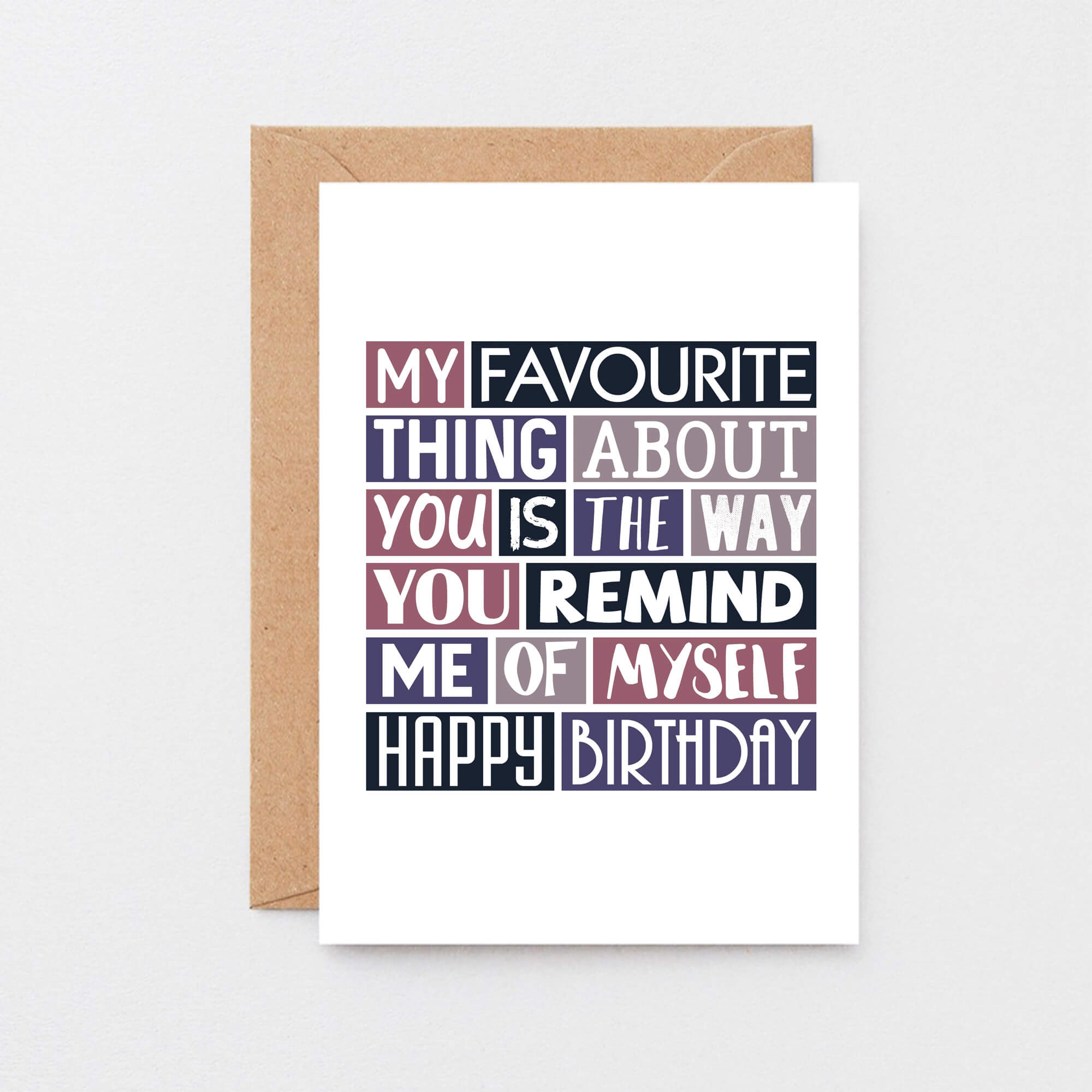 Birthday Card by SixElevenCreations. Reads My favourite thing about you is the way you remind me of myself. Happy birthday. Product Code SE0276A6