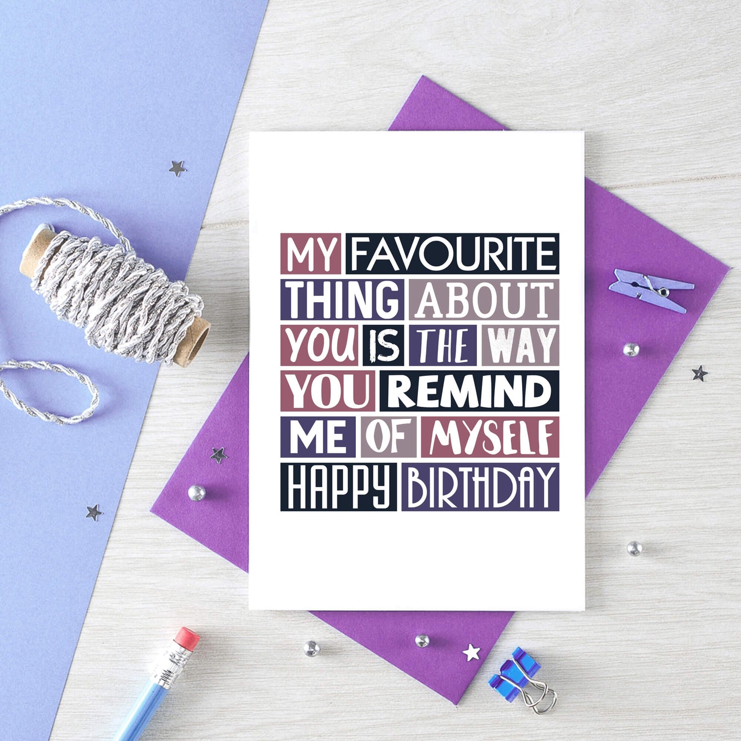 Birthday Card by SixElevenCreations. Reads My favourite thing about you is the way you remind me of myself. Happy birthday. Product Code SE0276A6