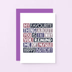 Birthday Card by SixElevenCreations. Reads My favourite thing about you is the way you remind me of myself. Happy birthday. Product Code SE0276A6