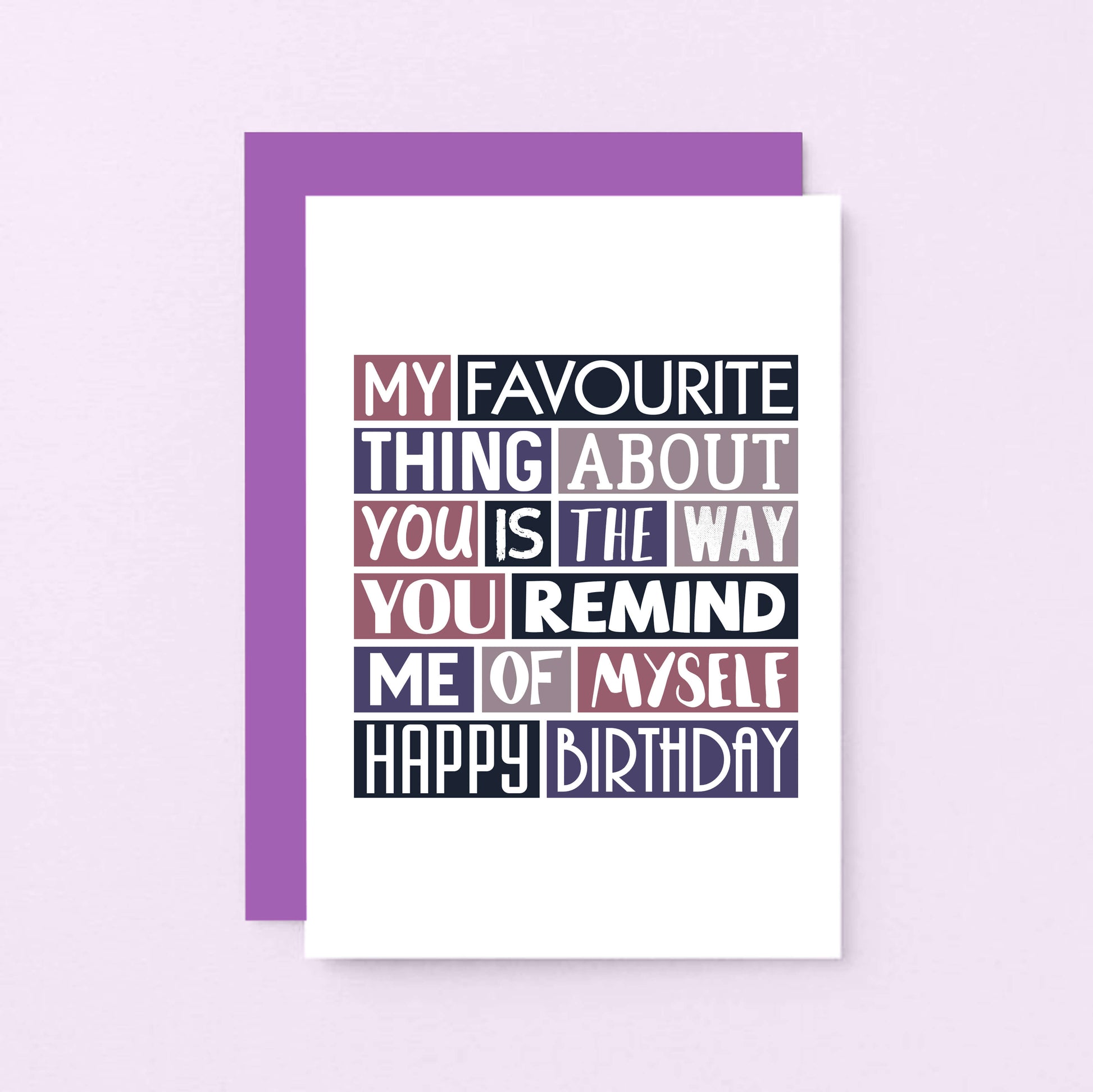 Birthday Card by SixElevenCreations. Reads My favourite thing about you is the way you remind me of myself. Happy birthday. Product Code SE0276A6