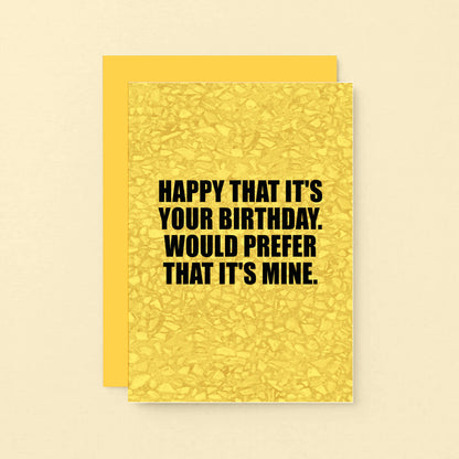 Birthday Card by SixElevenCreations. Reads Happy that it's your birthday. Would prefer that it's mine. Product Code SE0852A6