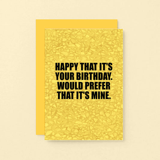 Birthday Card by SixElevenCreations. Reads Happy that it's your birthday. Would prefer that it's mine. Product Code SE0852A6