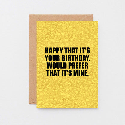 Birthday Card by SixElevenCreations. Reads Happy that it's your birthday. Would prefer that it's mine. Product Code SE0852A6