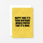 Birthday Card by SixElevenCreations. Reads Happy that it's your birthday. Would prefer that it's mine. Product Code SE0852A6