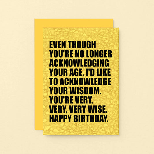 Birthday Card by SixElevenCreations. Reads Even though you're no longer acknowledging your age, I'd like to acknowledge your wisdom. You're very, very, very wise. Happy birthday. Product Code SE0856A6