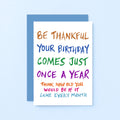 Birthday Card by SixElevenCreations. Reads Be thankful your birthday comes just once a year. Think how old you would be if it came every month. Product Code SE1000A6