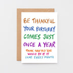 Birthday Card by SixElevenCreations. Reads Be thankful your birthday comes just once a year. Think how old you would be if it came every month. Product Code SE1000A6