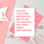 Birthday Card by SixElevenCreations. Reads You used to be young and beautiful. Now you are just beautiful. How things change. Happy birthday. Product Code SE2016A6