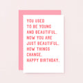 Birthday Card by SixElevenCreations. Reads You used to be young and beautiful. Now you are just beautiful. How things change. Happy birthday. Product Code SE2016A6