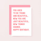 Birthday Card by SixElevenCreations. Reads You used to be young and beautiful. Now you are just beautiful. How things change. Happy birthday. Product Code SE2016A6