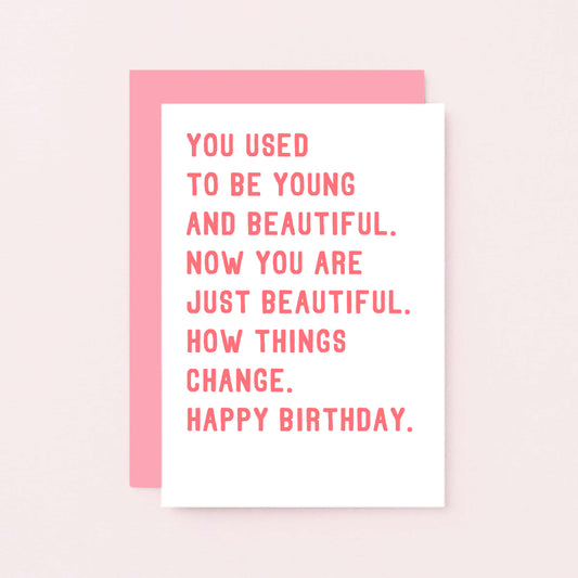 Birthday Card by SixElevenCreations. Reads You used to be young and beautiful. Now you are just beautiful. How things change. Happy birthday. Product Code SE2016A6