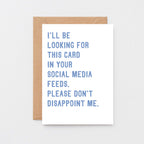 Greeting Card by SixElevenCreations. Reads I'll be looking for this card in your social media feeds. Please don't disappoint me. Product Code SE2030A6