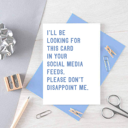 Greeting Card by SixElevenCreations. Reads I'll be looking for this card in your social media feeds. Please don't disappoint me. Product Code SE2030A6