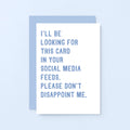 Greeting Card by SixElevenCreations. Reads I'll be looking for this card in your social media feeds. Please don't disappoint me. Product Code SE2030A6